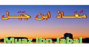 hazrat Maaz bin Jabal paigambar Muhammad sale Allah alaihi wasallam ke sahabi thay