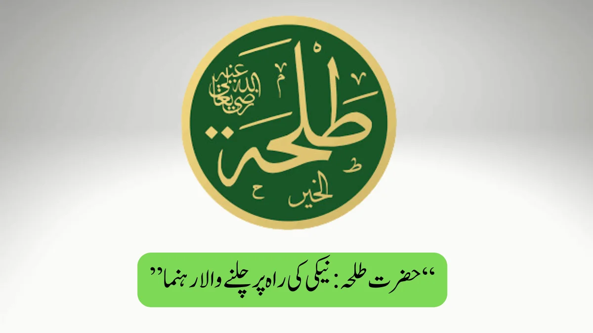 Read more about the article “حضرت طلحہ: نیکی کی راہ پر چلنے والا رہنما”
